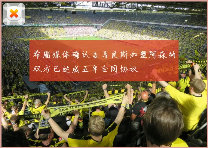 希腊媒体确认吉马良斯加盟阿森纳双方已达成五年合同协议